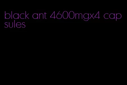 black ant 4600mgx4 capsules