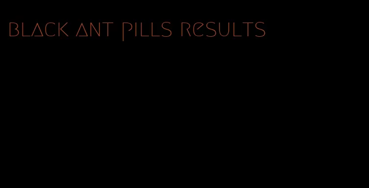 black ant pills results