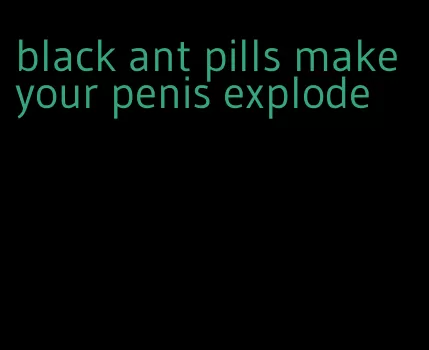 black ant pills make your penis explode