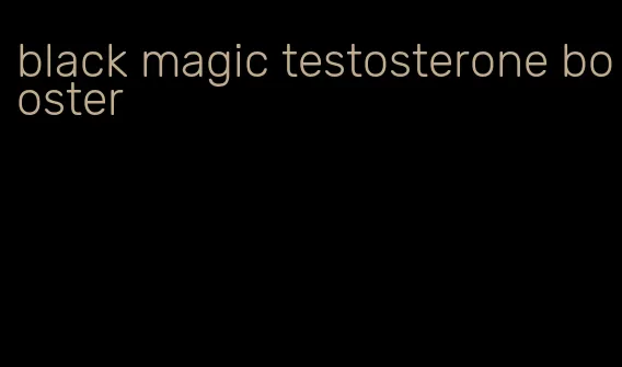 black magic testosterone booster