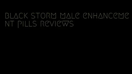 black storm male enhancement pills reviews