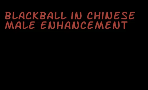 blackball in Chinese male enhancement