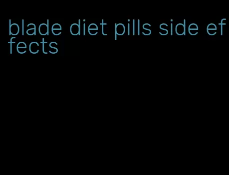 blade diet pills side effects