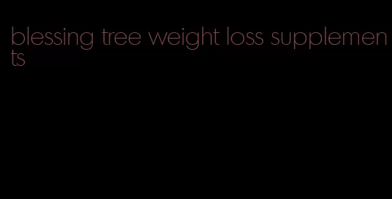 blessing tree weight loss supplements