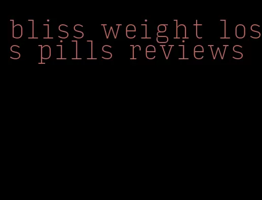 bliss weight loss pills reviews