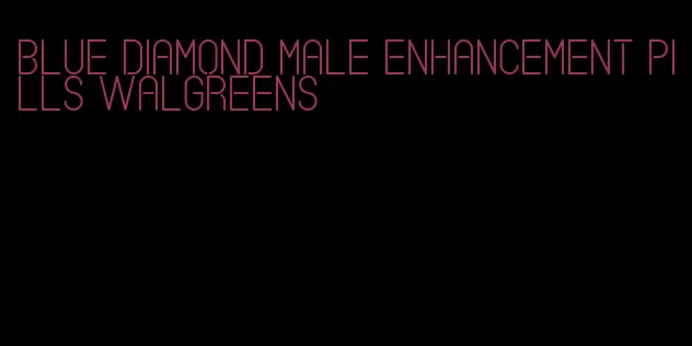 blue diamond male enhancement pills Walgreens