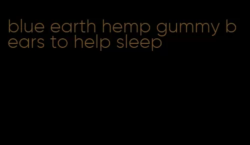 blue earth hemp gummy bears to help sleep