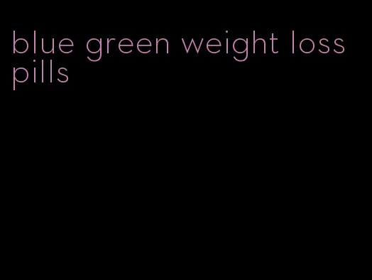 blue green weight loss pills