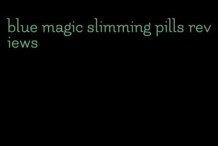 blue magic slimming pills reviews