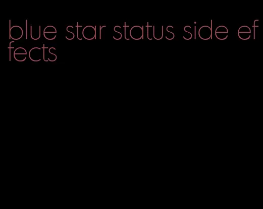 blue star status side effects