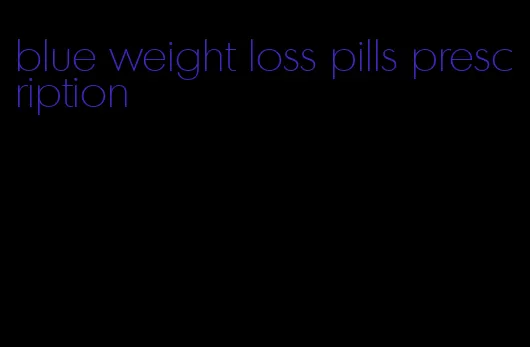 blue weight loss pills prescription