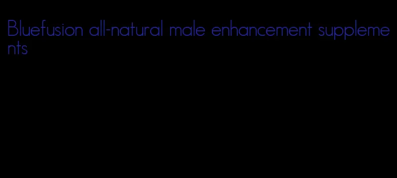 Bluefusion all-natural male enhancement supplements