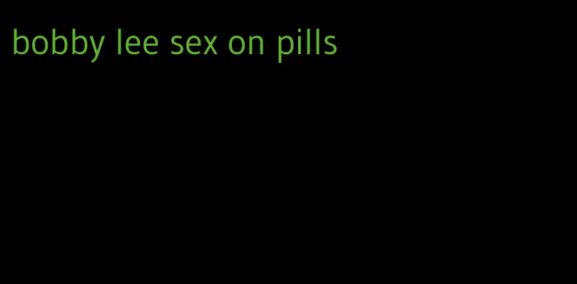 bobby lee sex on pills