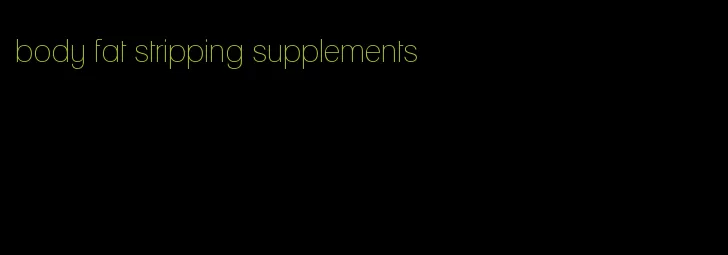 body fat stripping supplements