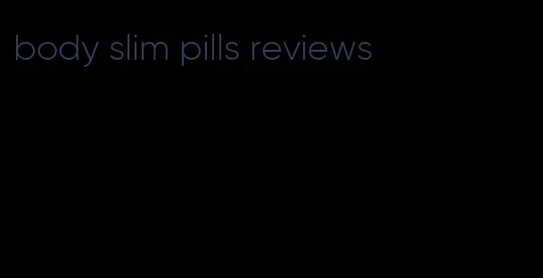 body slim pills reviews