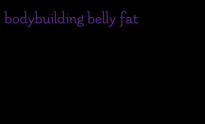 bodybuilding belly fat