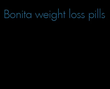 Bonita weight loss pills