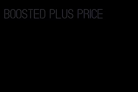 boosted plus price