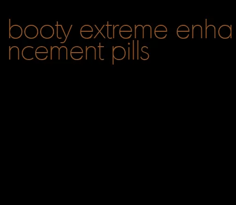 booty extreme enhancement pills