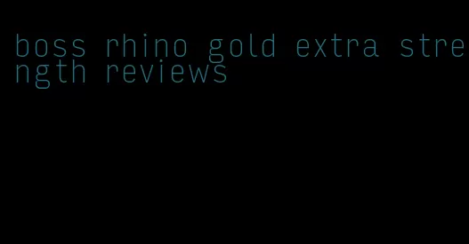 boss rhino gold extra strength reviews