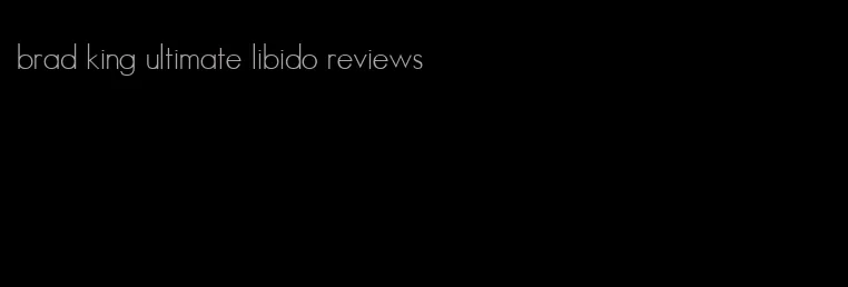 brad king ultimate libido reviews