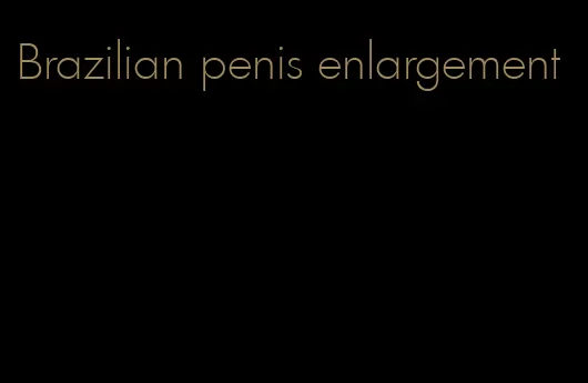 Brazilian penis enlargement