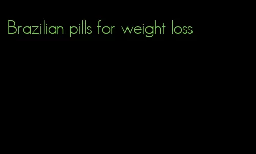 Brazilian pills for weight loss