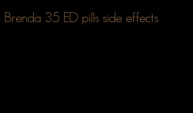 Brenda 35 ED pills side effects