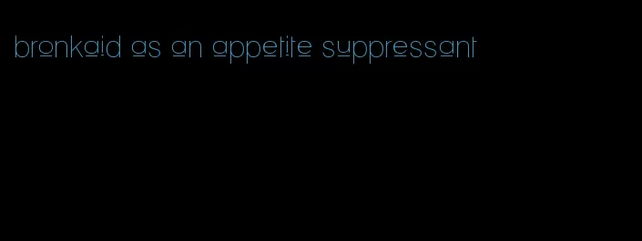 bronkaid as an appetite suppressant