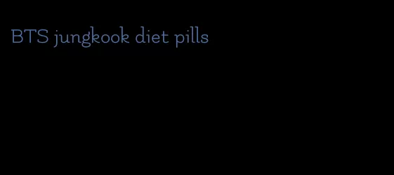 BTS jungkook diet pills