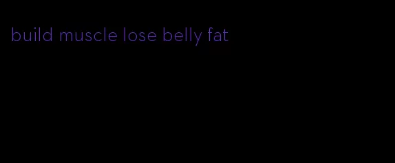 build muscle lose belly fat