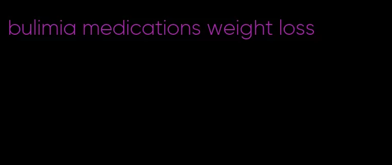 bulimia medications weight loss