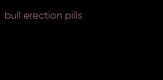 bull erection pills