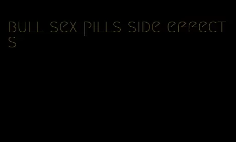 bull sex pills side effects