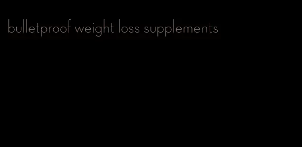 bulletproof weight loss supplements