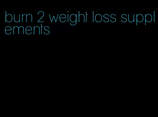 burn 2 weight loss supplements