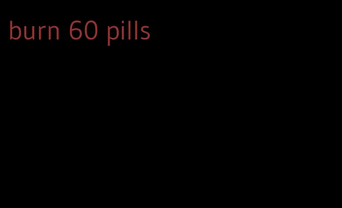 burn 60 pills