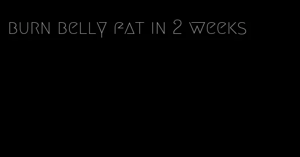 burn belly fat in 2 weeks