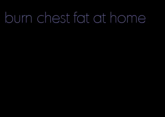 burn chest fat at home