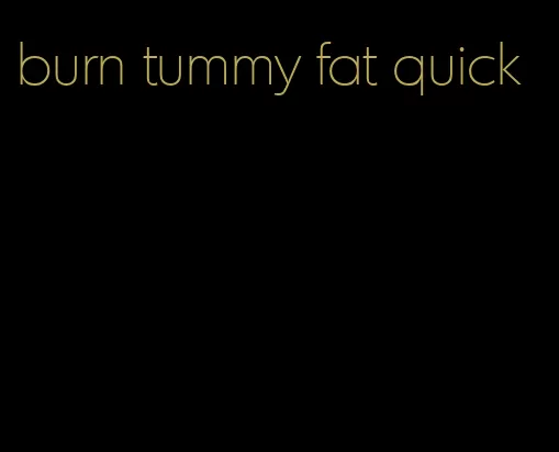 burn tummy fat quick