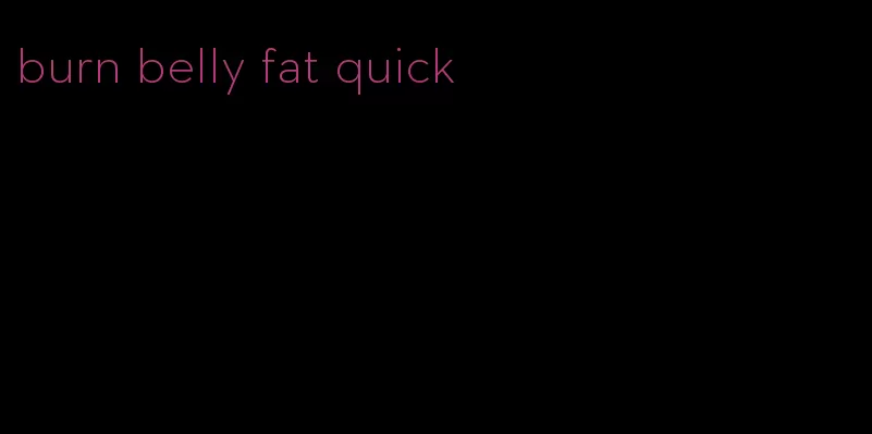 burn belly fat quick