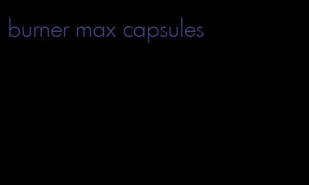 burner max capsules