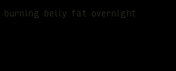 burning belly fat overnight