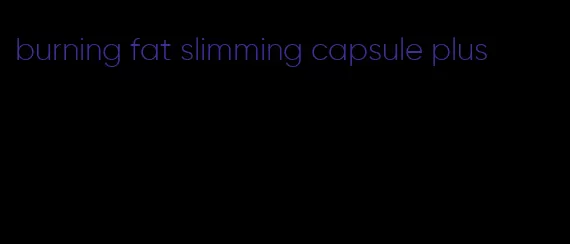 burning fat slimming capsule plus