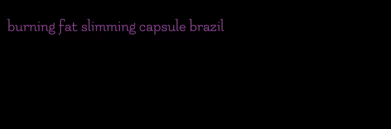 burning fat slimming capsule brazil