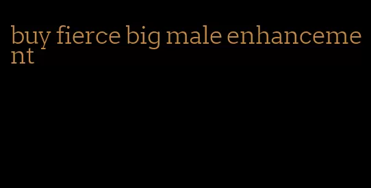 buy fierce big male enhancement