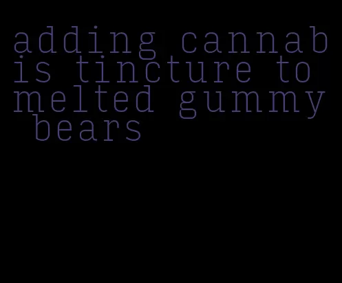 adding cannabis tincture to melted gummy bears