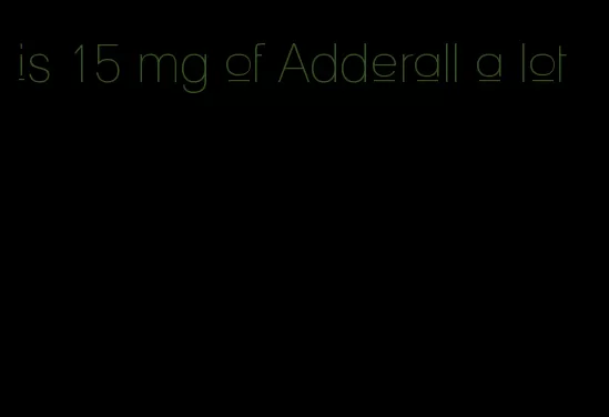 is 15 mg of Adderall a lot