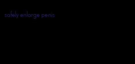 safely enlarge penis