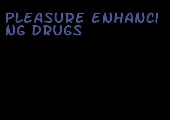 pleasure enhancing drugs